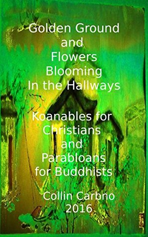 Download Golden Ground and Flowers Blooming in the Hallways: Koanables for Christians and Parabloans for Buddhists - Collin Carbno file in ePub