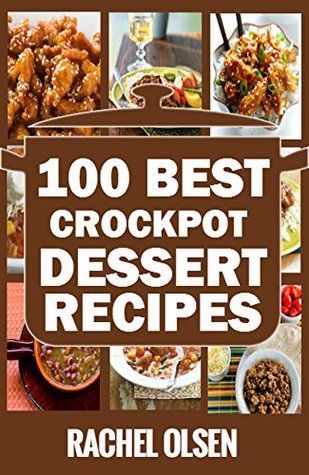 Download Crock Pot: 100 Best Crock Pot Dessert Recipes of All Time. (Crock Pot Recipes, Crock Pot Cookbook, Crock Pot Desserts, Crock Pot Cooking) - Rachel Olsen | PDF