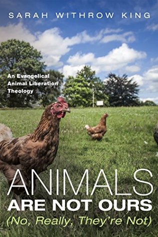 Read Online Animals Are Not Ours (No, Really, They’re Not): An Evangelical Animal Liberation Theology - Sarah Withrow King file in ePub