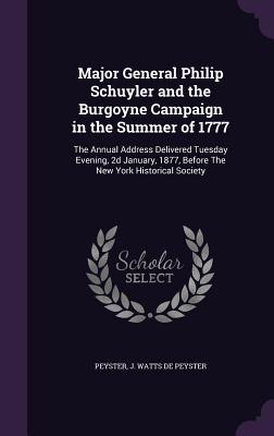 Read Online Major General Philip Schuyler and the Burgoyne Campaign in the Summer of 1777: The Annual Address Delivered Tuesday Evening, 2D January, 1877, Before the New York Historical Society - John Watts De Peyster file in PDF