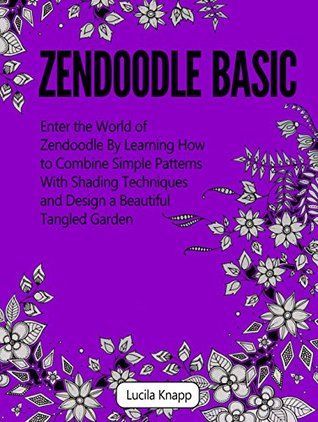 Download Zendoodle Basic: Enter the World of Zendoodle By Learning How to Combine Simple Patterns With Shading Techniques and Design a Beautiful Tangled Garden (zendoodle, zendoodle art, zendoodle pens) - Lucila Knapp | PDF