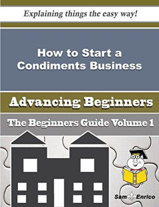 Download How to Start a Condiments Business (Beginners Guide) - Lillia Whittington | PDF