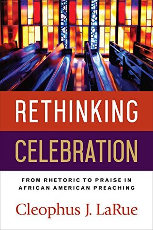 Read Online Rethinking Celebration: From Rhetoric to Praise in African American Preaching - Cleophus J. LaRue file in PDF