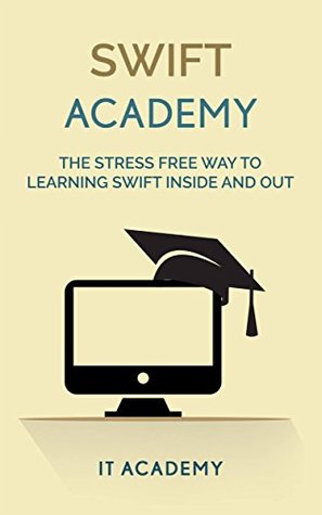 Read Swift: The Stress Free Way To Learning Swift Inside And Out (Guide, For Beginners, Basics) - IT Academy | ePub