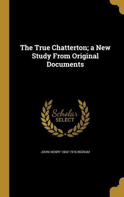 Full Download The True Chatterton; A New Study from Original Documents - John H. Ingram file in PDF