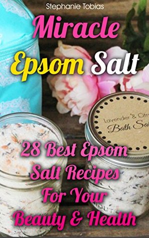 Download Miracle Epsom Salt: 28 Best Epsom Salt Recipes For Your Beauty & Health: ((Natural Beauty Book, Natural Beauty Recipes) (Beauty Books, Beauty Treatments, Beauty Skin Care) - Stephanie Tobias | PDF