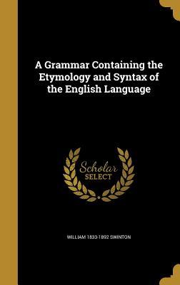 Download A Grammar Containing the Etymology and Syntax of the English Language - William Swinton | ePub