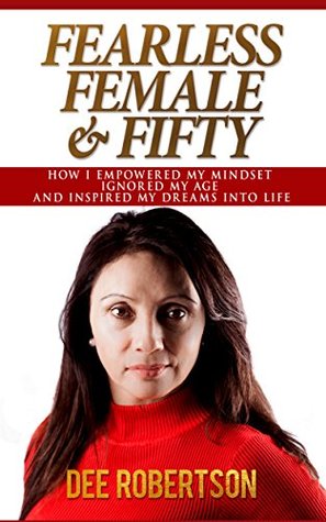 Download Fearless, Female & Fifty: How I empowered my mindset, ignored my age and inspired my dreams into Life - Dee Robertson | ePub