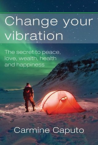 Read Change your vibration: The secret to peace, love, wealth, health and happiness - Carmine Caputo file in PDF