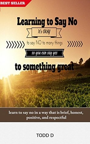 Read Online Learning to say No: learn to say no in a way that is brief, honest, positive, and respectful - Todd D | ePub