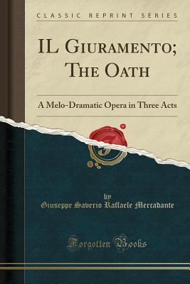 Read Il Giuramento; The Oath: A Melo-Dramatic Opera in Three Acts (Classic Reprint) - Giuseppe Saverio Raffaele Mercadante | PDF
