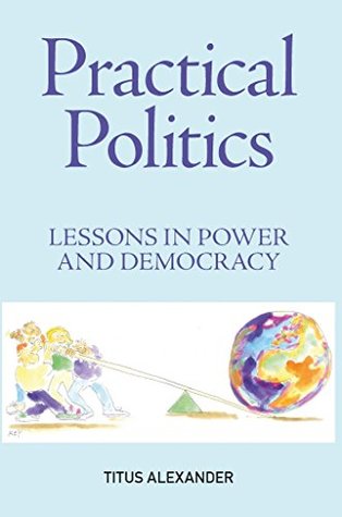 Read Online Practical Politics: Lessons in power and democracy - Titus Alexander file in ePub