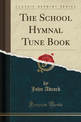 Full Download The School Hymnal Tune Book (Classic Reprint) - John Adcock | PDF