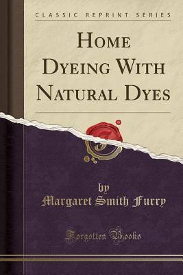 Download Home Dyeing with Natural Dyes (Classic Reprint) - Margaret Smith Furry file in PDF