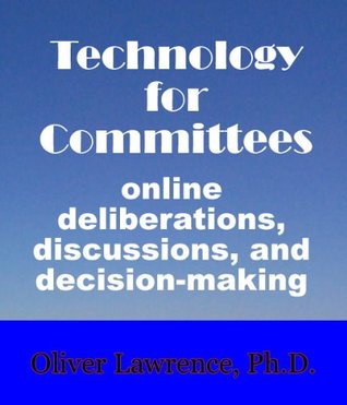 Download Technology for Committees: online deliberations, discussions, and decision-making. - Oliver S. Lawrence | PDF