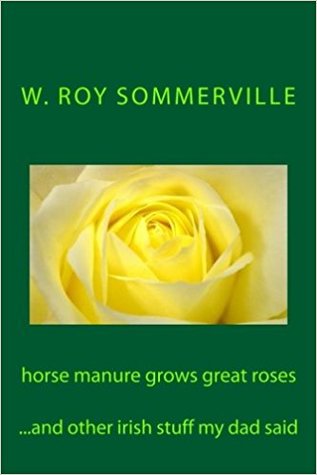 Full Download Horse Manure Grows Great Roses: And Other Wise Irish Stuff My Dad Said - W. Roy Sommerville | PDF