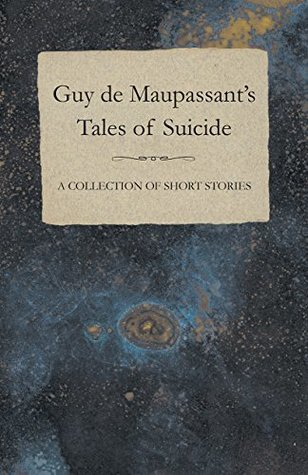 Full Download Guy de Maupassant's Tales of Suicide - A Collection of Short Stories - Guy de Maupassant file in PDF