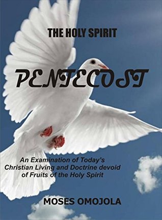 Read Online The Holy Spirit - Pentecost: An Examination of Today's Christian Living and Doctrine devoid Of Fruits of the Holy Spirit - Moses Omojola file in ePub