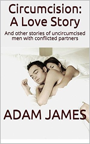 Read Online Circumcision: A Love Story: And other stories of uncircumcised men with conflicted partners - Adam James file in PDF