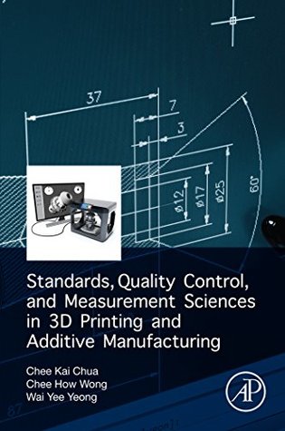 Full Download Standards, Quality Control, and Measurement Sciences in 3D Printing and Additive Manufacturing - Chee Kai Chua file in PDF