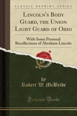 Full Download Lincoln's Body Guard, the Union Light Guard of Ohio: With Some Personal Recollections of Abraham Lincoln (Classic Reprint) - Robert W. McBride file in ePub