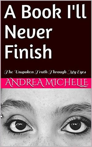 Full Download A Book I'll Never Finish: The Unspoken Truth Through My Eyes - Andrea Michelle file in PDF