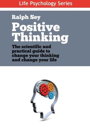 Full Download Positive Thinking: The scientific and practical guide to change your thinking and change your life: Volume 4 (Life Psychology Series) - Mr Ralph Sey | ePub