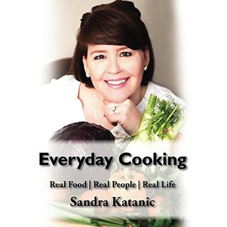 Download Everyday Cooking by Sandra Katanic: Real Life, Real Food, Real People - Sandra Katanic file in PDF