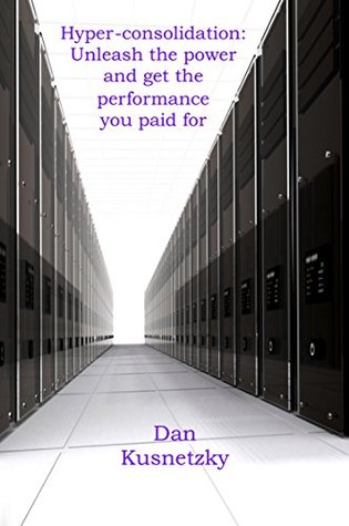 Read Online Hyper-consolidation: Unleash the power and get the performance you paid for (Storage Virtualization Book 1) - Dan Kusnetzky file in PDF