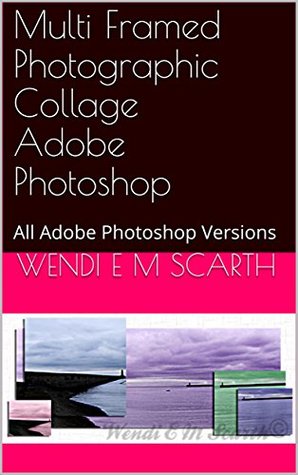 Download Multi Framed Photographic Collage Adobe Photoshop: All Adobe Photoshop Versions (Adobe Photoshop Made Easy Book 230) - Wendi E.M. Scarth file in PDF