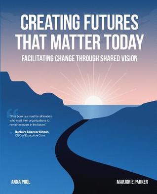 Read Creating Futures That Matter Today: Facilitating Change Through Shared Vision - Anna Pool file in PDF