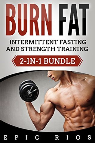 Read Online BURN FAT: INTERMITTENT FASTING & STRENGTH TRAINING (2-IN-1 BUNDLE) - Epic Rios file in PDF