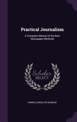 Download Practical Journalism: A Complete Manual of the Best Newspaper Methods - Edwin Llewellyn Shuman | ePub