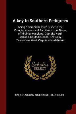 Read A Key to Southern Pedigrees: Being a Comprehensive Guide to the Colonial Ancestry of Families in the States of Virginia, Maryland, Georgia, North Carolina, South Carolina, Kentucky, Tennessee, West Virginia and Alabama - William Armstrong Crozier | ePub