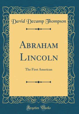 Read Abraham Lincoln: The First American (Classic Reprint) - David Decamp Thompson | ePub