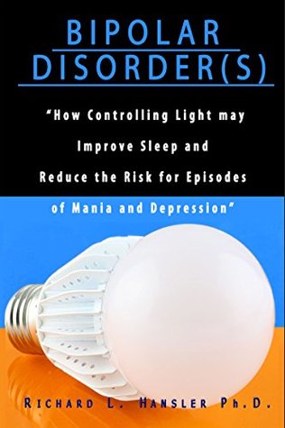 Read Bipolar Disorder(s): How Controlling Light May Improve Sleep and Reduce the Risk for Episodes of Mania and Depression - Richard Hansler file in PDF