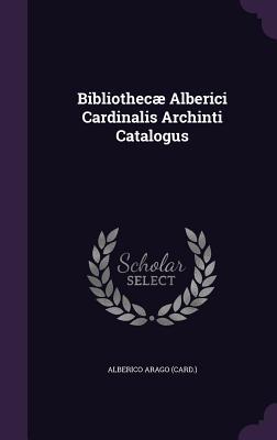 Download Bibliothecae Alberici Cardinalis Archinti Catalogus - Alberico Arago (Card ) file in ePub