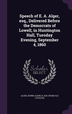 Download Speech of E. A. Alger, Esq., Delivered Before the Democrats of Lowell, in Huntington Hall, Tuesday Evening, September 4, 1860 - Edwin Alden Alger | ePub