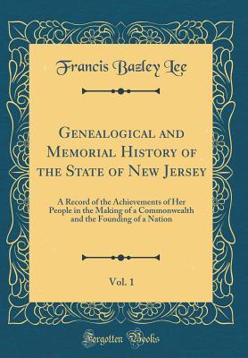 Read Online Genealogical and Memorial History of the State of New Jersey, Vol. 1: A Record of the Achievements of Her People in the Making of a Commonwealth and the Founding of a Nation (Classic Reprint) - Francis Bazley Lee | PDF