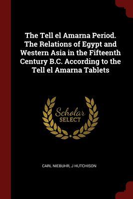 Full Download The Tell El Amarna Period. the Relations of Egypt and Western Asia in the Fifteenth Century B.C. According to the Tell El Amarna Tablets - Carl Niebuhr | PDF