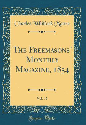 Read The Freemasons' Monthly Magazine, 1854, Vol. 13 (Classic Reprint) - Charles Whitlock Moore | PDF