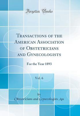 Download Transactions of the American Association of Obstetricians and Gynecologists, Vol. 6: For the Year 1893 (Classic Reprint) - Obstetricians and Gynecologists Ass file in ePub