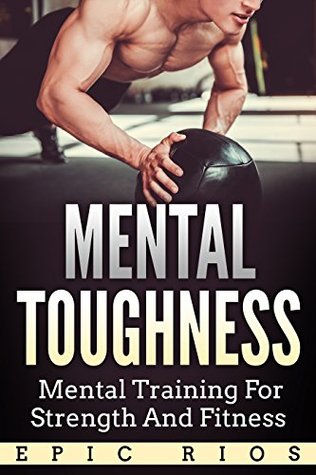 Download MENTAL TOUGHNESS: Mental Training For Strength And Fitness - Epic Rios | ePub