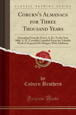 Read Coburn's Almanacs for Three Thousand Years: Extending from the Year I, A. D., to the Year 3000, A. D., Carefully Compiled from the Valuable Work of Augustin de Morgan, with Additions (Classic Reprint) - Coburn Brothers file in ePub