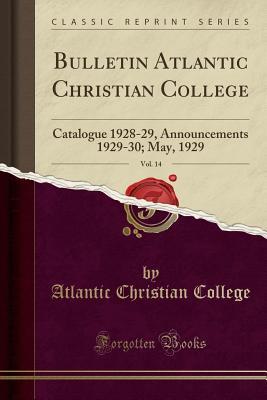 Read Bulletin Atlantic Christian College, Vol. 14: Catalogue 1928-29, Announcements 1929-30; May, 1929 (Classic Reprint) - Atlantic Christian College | PDF