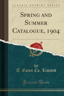 Full Download Spring and Summer Catalogue, 1904 (Classic Reprint) - T Eaton Co Limited | ePub