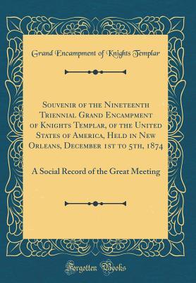 Full Download Souvenir of the Nineteenth Triennial Grand Encampment of Knights Templar, of the United States of America, Held in New Orleans, December 1st to 5th, 1874: A Social Record of the Great Meeting (Classic Reprint) - Grand Encampment of Knights Templar | ePub