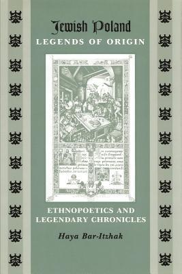 Full Download Jewish Poland-Legends of Origin: Ethnopoetics and Legendary Chronicles - Haya Bar-Itzhak | PDF