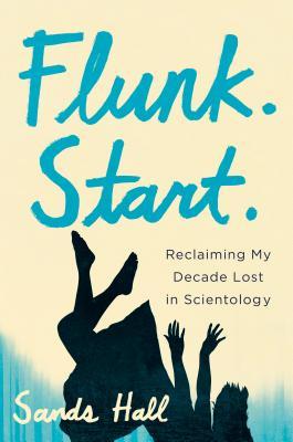 Read Online Flunk. Start.: Reclaiming my decade lost in Scientology - Sands Hall | ePub