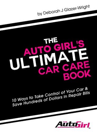 Download The Auto Girl's Ultimate Car Care Guide: 10 Ways to Take Control of Your Car and Save Hundreds or Thousands of Dollars in Repair Bills - Deborah Glazer-Wright | ePub